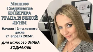 Мощное соединение ЮПИТЕРА, УРАНА и БЕЛОЙ ЛУНЫ!!! Начало 13-ти летнего цикла 21 апреля 2024г.!!!