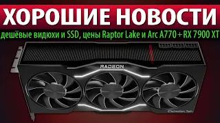 ⚡ХОРОШИЕ НОВОСТИ: дешёвые видюхи и SSD, цены Raptor Lake и Arc A770 + RX 7900 XT