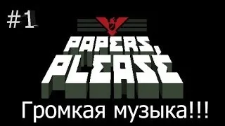 Papers,please - 1 - Громкая музыка!!!