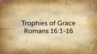 Trophies of Grace - Romans 16:1-16