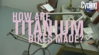 How are titanium bikes made? | Cycling Weekly