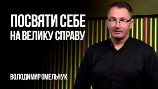 Посвяти себе на велику справу | Володимир Омельчук