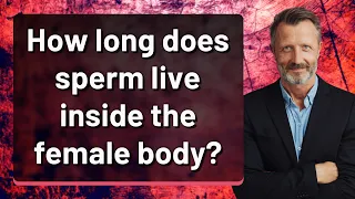 How long does sperm live inside the female body?