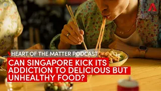 Can Singapore kick its addiction to delicious but unhealthy food? | Heart of the Matter podcast