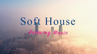 Soft House 2023 🏙️🌅 Relaxing Music Mix【House / Chill Mix / Instrumental】