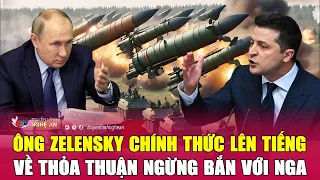 Điểm nóng quốc tế : Tổng thống Zelensky chính thức lên tiếng về thỏa thuận ngừng bắn với Nga