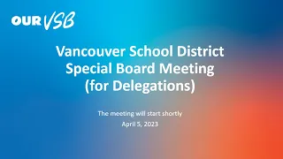 Vancouver School District - Special Board Meeting (for Delegations) - April 5, 2023