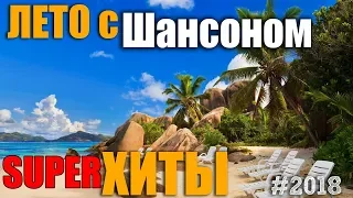 Лето с Шансоном 2018. Жаркие хиты блатных и лирических песен.