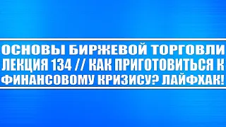 Основы биржевой торговли. Лекция №134 // Как приготовиться к финансовому кризису? ЛАЙФХАКИ!!