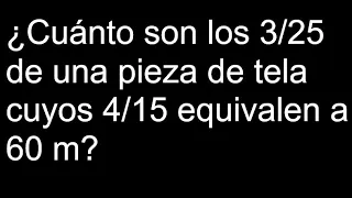 Cuánto son los 3/25 de una pieza de tela cuyos 4/15 equivalen a 60 m