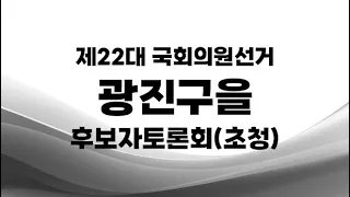 제22대 국선_광진구을 후보자토론회(초청)
