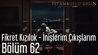 İstanbullu Gelin 62. Bölüm - Fikret Kızılok - İnişlerim Çıkışlarım