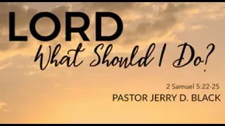 Lord What Should I Do? – Sermon by Reverend Dr. Jerry D. Black (2 Samuel 5:22-25)