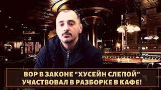 Вор в законе "Хусейн Слепой" участвовал в разборке в кафе!