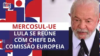 Lula se reúne com chefe da Comissão Europeia para discutir acordo Mercosul-União Europeia