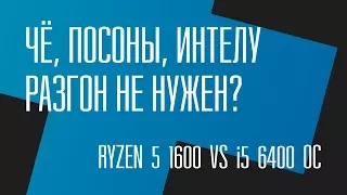 Чё, посоны, Интелу разгон не нужен? Ryzen 5 1600 vs Core i5 6400 OC