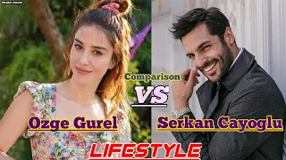 Serkan Çayoğlu Vs Özge Gürel Comparision Lifestyle Hobbies New GirlFriend BoyFriend Net Worth  2020