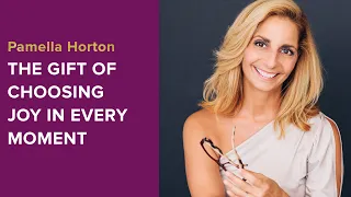 The Gift of Choosing Joy in Every Moment: An Interview with Pamella Horton