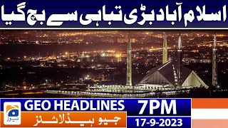 Geo News Headlines 7 PM - Islamabad was spared from Big destruction | 17 Sep 2023