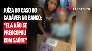 Juíza do caso do cadáv3r no banco: “Ela não se preocupou com saúde”