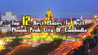 Top 12 Best Places To Visit Phnom Penh City Of Cambodia | Cambodia Travel Guide.