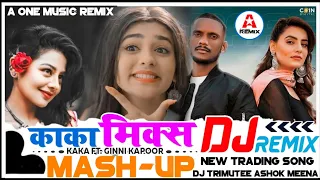 काका मिक्स !! Dj Remix !! kaka Ft Ginni Kapoor !! New Trading Song !! Mash - Up !! Ashok Meena Guru