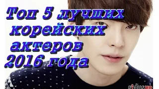 Топ 5 Лучших корейских актеров 2016 года