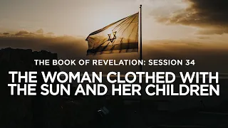 THE BOOK OF REVELATION // Session 34: The Woman Clothed with the Sun and Her Children