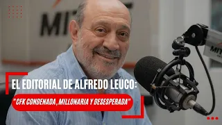 El editorial de Alfredo Leuco: “CFK condenada, millonaria y desesperada”