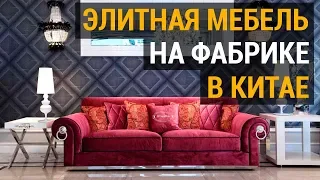 Элитная мебель из Китая. Как проходит проверка люкс мебели на фабрике в Китае? Обзор