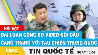 Tin quốc tế 10/4 | Đài Loan công bố video đối đầu căng thẳng với tàu chiến Trung Quốc | FBNC