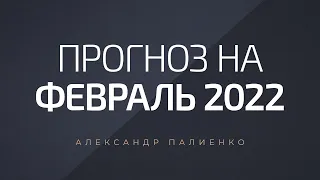 Прогноз на Февраль 2022 года. Александр Палиенко.