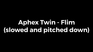 Aphex twin - Flim (slowed and pitched down)