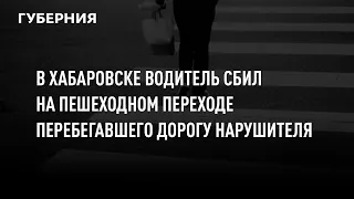 В Хабаровске водитель сбил на пешеходном переходе перебегавшего дорогу нарушителя