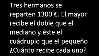 Tres hermanos se reparten 1300 €. El mayor recibe el doble que el mediano y éste el cuádruplo que el