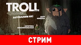 Troll and I. Затроллим их!