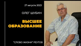 Олег Шубин. ВЫСШЕЕ ОБРАЗОВАНИЕ. Слово Жизни Реутов. 27 августа 2023.