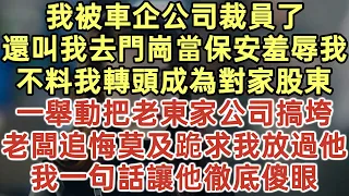 我被車企公司裁員了！還叫我去門崗當保安羞辱我！不料我轉頭成為對家股東！一舉動把老東家公司搞垮！老闆追悔莫及跪求我放過他！我一句話讓他徹底傻眼！#落日溫情#中老年生活#為人處世#生活經驗#情感故事