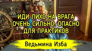 ИДИ ЛИХО НА ВРАГА. ОЧЕНЬ СИЛЬНО. ОПАСНО. ВЕДЬМИНА ИЗБА ▶️ МАГИЯ