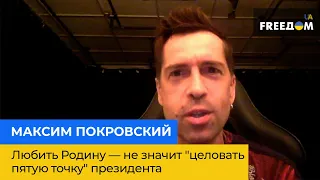 Любить Родину — не значит "целовать пятую точку" президента – МАКСИМ ПОКРОВСКИЙ