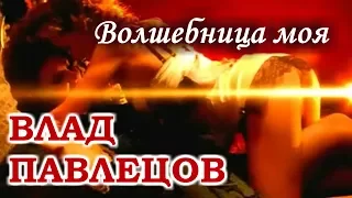 Влад ПАВЛЕЦОВ - Волшебница моя (Slide Show)