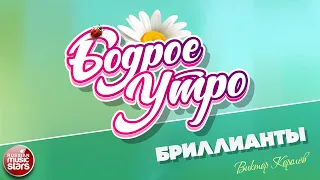 БОДРОЕ УТРО ❀ ПЕСНИ ДЛЯ ХОРОШЕГО НАСТРОЕНИЯ ❀ ВИКТОР КОРОЛЁВ — БРИЛЛИАНТЫ