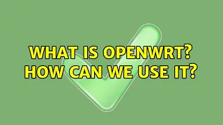 What is OpenWRT? how can we use it?