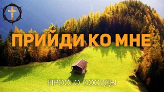 Христианские Песни - Прийди ко мне - Просто Сосуды