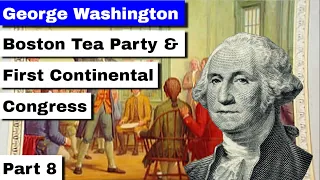 George Washington, Part 8 | Boston Tea Party and First Continental Congress