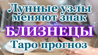 БЛИЗНЕЦЫ - ТАРО ПРОГНОЗ - КАРМИЧЕСКИЕ ЛУННЫЕ УЗЛЫ МЕНЯЮТ ЗНАК / КАК ИЗМЕНИТСЯ ЖИЗНЬ / ТАРО  ГОРОСКОП