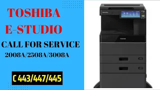 How to fix call for service |C 443|C 445|C447 on Toshiba e Studio|2508A|2518A|3008A