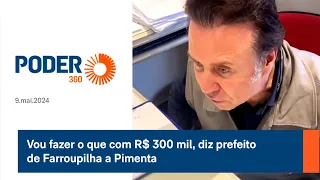 Vou fazer o que com R$ 300 mil, diz prefeito de Farroupilha a Pimenta