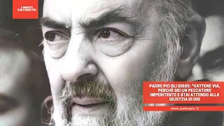 Padre Pio gli disse: "Vattene via, sei un peccatore impenitente. Stai attento alla Giustizia di Dio"