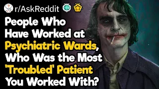 Psychiatric Ward Workers, Who Was the Most 'Troubled' Patient You Worked With?